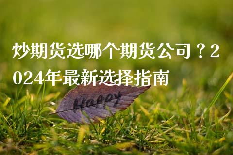 炒期货选哪个期货公司？2024年最新选择指南_https://www.qdlswl.com_内盘_第1张