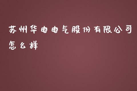 苏州华电电气股份有限公司怎么样_https://www.qdlswl.com_股票_第1张