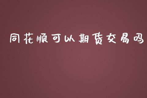 同花顺可以期货交易吗_https://www.qdlswl.com_股指_第1张