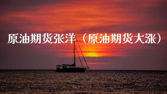 原油期货张洋（原油期货大涨）_https://www.qdlswl.com_期货_第1张