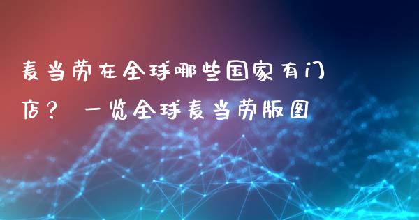 麦当劳在全球哪些国家有门店？ 一览全球麦当劳版图_https://www.qdlswl.com_基金_第1张