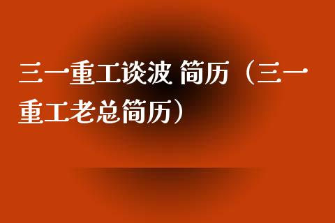三一重工谈波 简历（三一重工老总简历）_https://www.qdlswl.com_股票_第1张