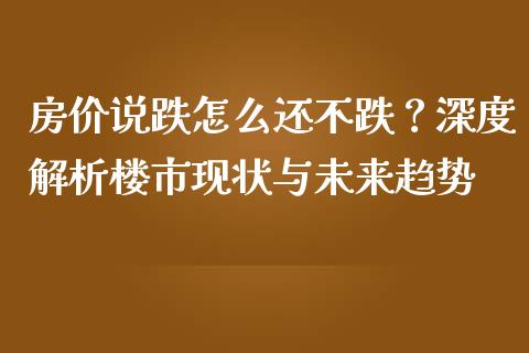 房价说跌怎么还不跌？深度解析楼市现状与未来趋势_https://www.qdlswl.com_股票_第1张