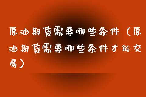 原油期货需要哪些条件（原油期货需要哪些条件才能交易）_https://www.qdlswl.com_期货_第1张