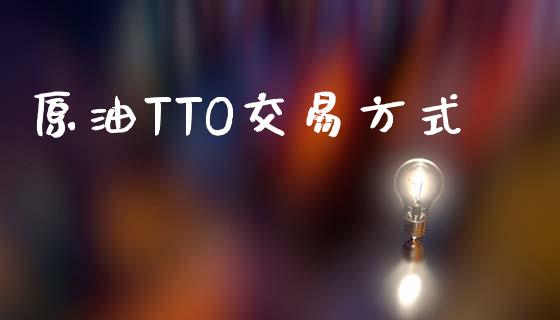 原油TTO交易方式_https://www.qdlswl.com_直播_第1张