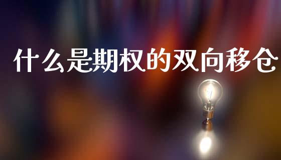 什么是期权的双向移仓_基金_第1张_青岛财经网 什么是期权的双向移仓_https://www.qdlswl.com_基金_第1张