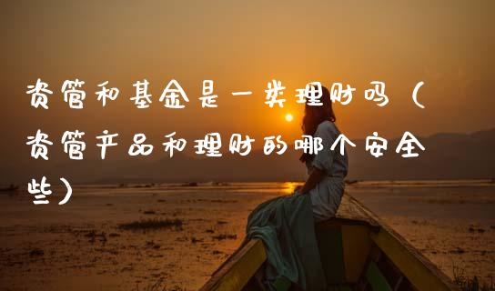 资管和基金是一类理财吗（资管产品和理财的哪个安全些）_https://www.qdlswl.com_理财_第1张