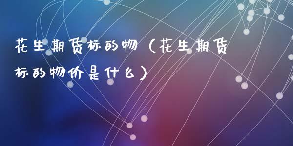 花生期货标的物(花生期货标的物价是什么)_理财_第1张_青岛财经网 花生期货标的物(花生期货标的物价是什么)_https://www.qdlswl.com_理财_第1张