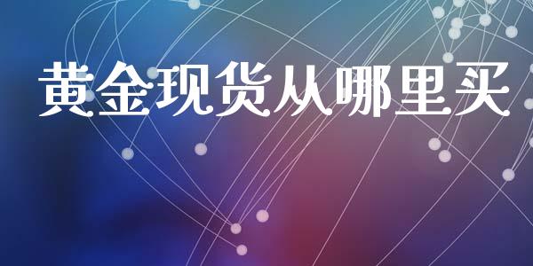 黄金现货从哪里买_https://www.qdlswl.com_股指_第1张