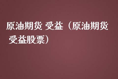 原油期货 受益（原油期货 受益股票）_https://www.qdlswl.com_股指_第1张
