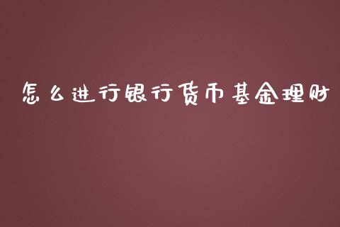 怎么进行银行货币基金理财_https://www.qdlswl.com_基金_第1张