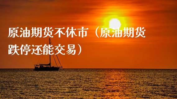 原油期货不休市（原油期货跌停还能交易）_https://www.qdlswl.com_股指_第1张