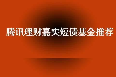 腾讯理财嘉实短债基金推荐_https://www.qdlswl.com_理财_第1张