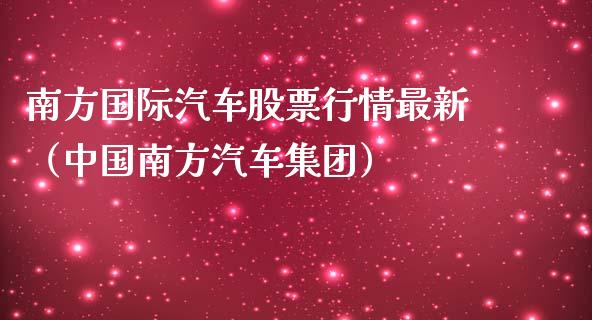 南方国际汽车股票行情最新（中国南方汽车集团）_https://www.qdlswl.com_内盘_第1张