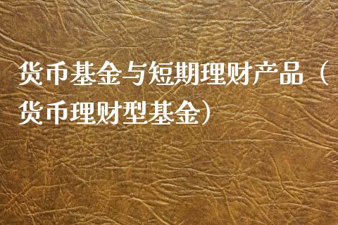 货币基金与短期理财产品（货币理财型基金）_https://www.qdlswl.com_基金_第1张