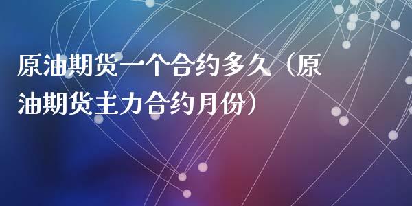 原油期货一个合约多久（原油期货主力合约月份）_https://www.qdlswl.com_期货_第1张