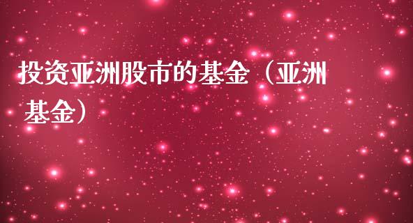 投资亚洲股市的基金（亚洲 基金）_https://www.qdlswl.com_基金_第1张