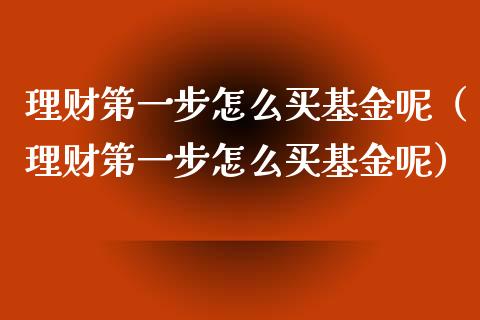 理财第一步怎么买基金呢（理财第一步怎么买基金呢）_https://www.qdlswl.com_基金_第1张