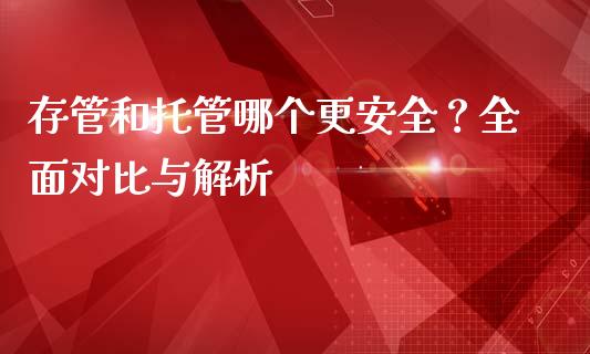 存管和托管哪个更安全？全面对比与解析_https://www.qdlswl.com_基金_第1张