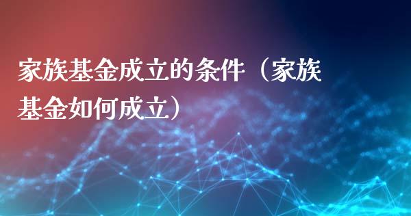 家族基金成立的条件（家族基金如何成立）_https://www.qdlswl.com_理财_第1张