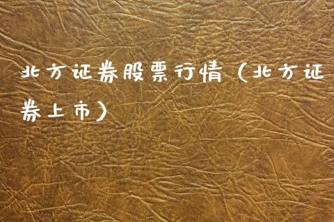 北方证券股票行情（北方证券上市）_https://www.qdlswl.com_内盘_第1张