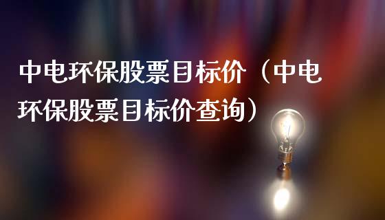 中电环保股票目标价（中电环保股票目标价查询）_https://www.qdlswl.com_外盘_第1张