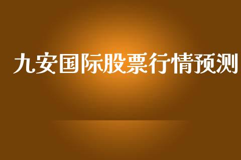 九安国际股票行情预测_https://www.qdlswl.com_内盘_第1张