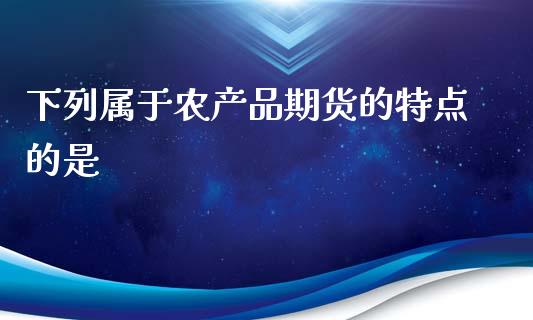 下列属于农产品期货的特点的是_https://www.qdlswl.com_期货_第1张