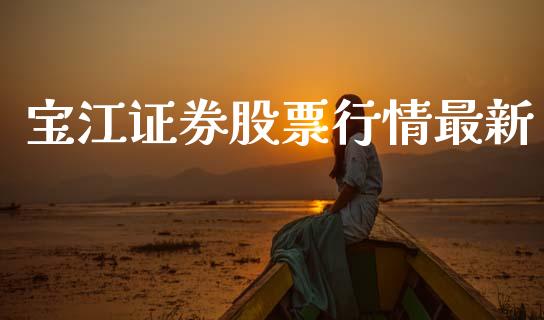 宝江证券股票行情最新_https://www.qdlswl.com_股票_第1张