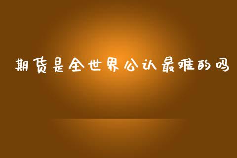 期货是全世界公认最难的吗_https://www.qdlswl.com_期货_第1张