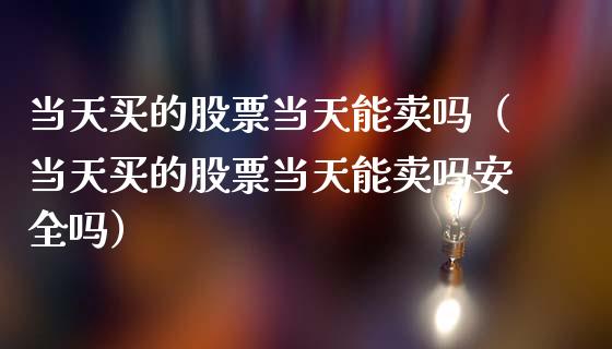 当天买的股票当天能卖吗（当天买的股票当天能卖吗安全吗）_https://www.qdlswl.com_内盘_第1张