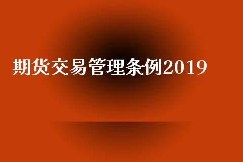 期货交易管理条例2019_https://www.qdlswl.com_期货_第1张