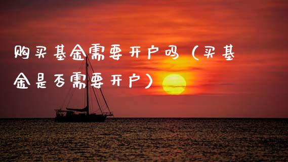 购买基金需要开户吗（买基金是否需要开户）_https://www.qdlswl.com_理财_第1张