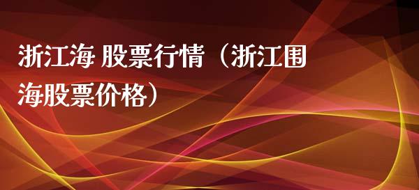 浙江海 股票行情（浙江围海股票价格）_https://www.qdlswl.com_外盘_第1张