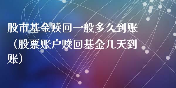 股市基金赎回一般多久到账（股票账户赎回基金几天到账）_https://www.qdlswl.com_基金_第1张