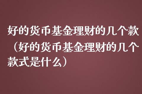好的货币基金理财的几个款（好的货币基金理财的几个款式是什么）_https://www.qdlswl.com_理财_第1张