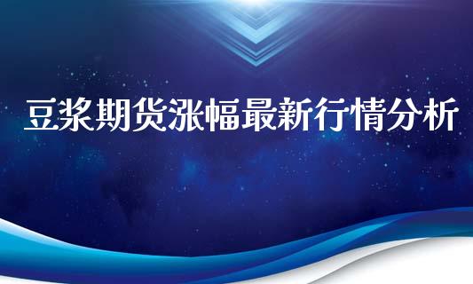 豆浆期货涨幅最新行情分析_https://www.qdlswl.com_期货_第1张