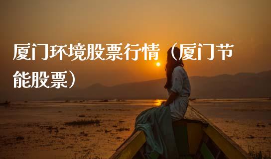 厦门环境股票行情（厦门节能股票）_https://www.qdlswl.com_内盘_第1张