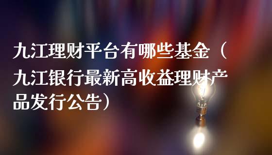 九江理财平台有哪些基金（九江银行最新高收益理财产品发行公告）_https://www.qdlswl.com_基金_第1张