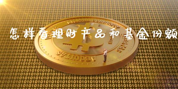 怎样看理财产品和基金份额_https://www.qdlswl.com_基金_第1张