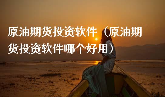 原油期货投资软件（原油期货投资软件哪个好用）_https://www.qdlswl.com_股指_第1张
