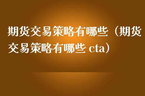 期货交易策略有哪些（期货交易策略有哪些 cta）_https://www.qdlswl.com_基金_第1张