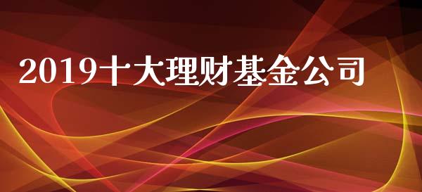 2019十大理财基金公司_https://www.qdlswl.com_理财_第1张