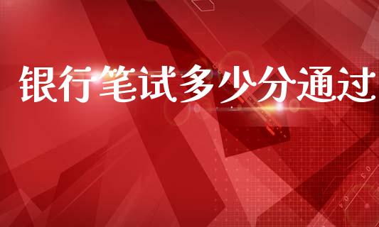 银行笔试多少分通过_https://www.qdlswl.com_外盘_第1张