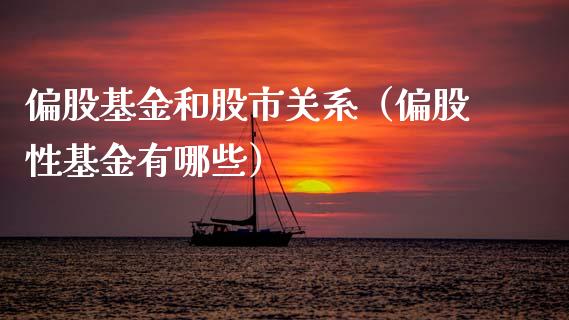 偏股基金和股市关系（偏股性基金有哪些）_https://www.qdlswl.com_理财_第1张