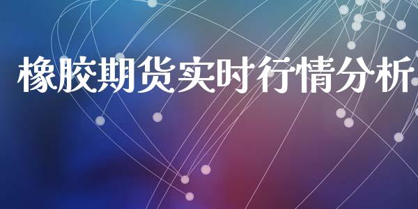 橡胶期货实时行情分析_https://www.qdlswl.com_股指_第1张