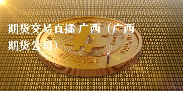 期货交易直播 广西（广西期货公司）_https://www.qdlswl.com_直播_第1张