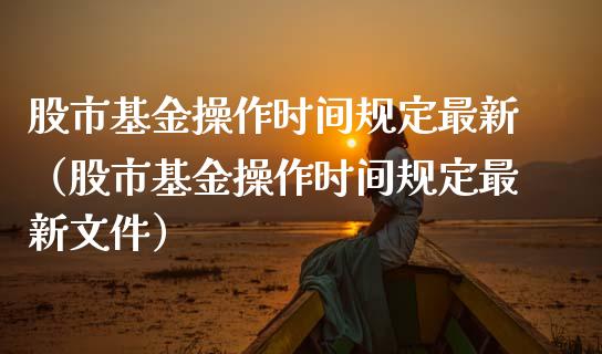 股市基金操作时间规定最新（股市基金操作时间规定最新文件）_https://www.qdlswl.com_基金_第1张