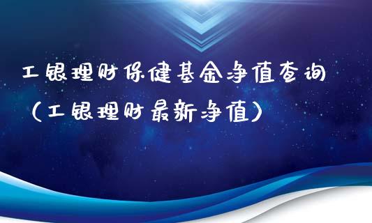工银理财保健基金净值查询（工银理财最新净值）_https://www.qdlswl.com_理财_第1张