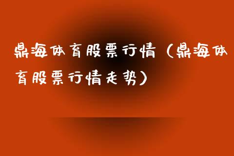 鼎海体育股票行情（鼎海体育股票行情走势）_https://www.qdlswl.com_外盘_第1张